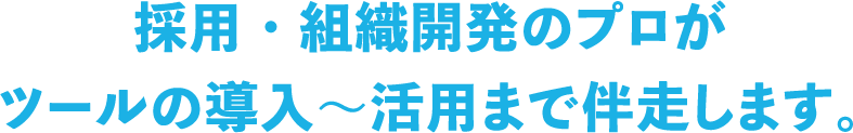 採用・組織開発のプロがツールの導入~活用まで伴走します。